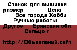 Станок для вышивки размер 26 *44.5 › Цена ­ 1 200 - Все города Хобби. Ручные работы » Другое   . Брянская обл.,Сельцо г.